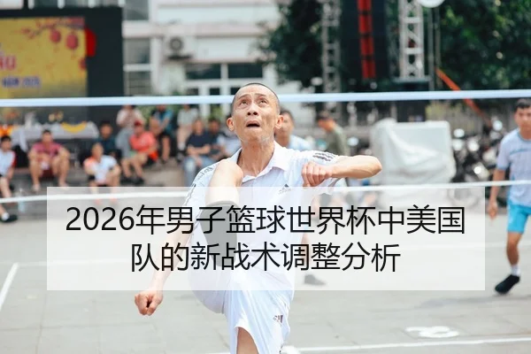 2026年男子篮球世界杯中美国队的新战术调整分析