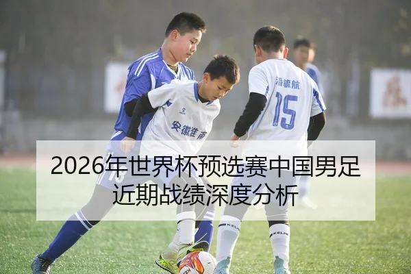 2026年世界杯预选赛中国男足近期战绩深度分析