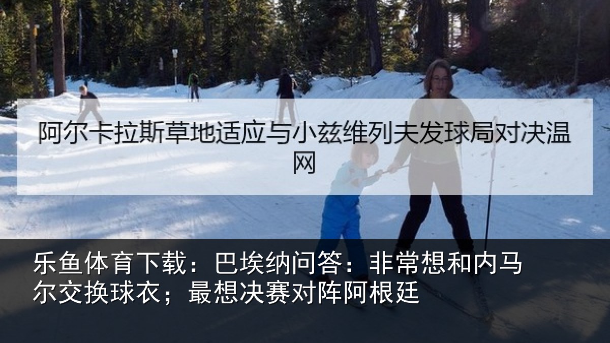 乐鱼体育下载:巴埃相关情况马尔相关情况对阵阿根廷