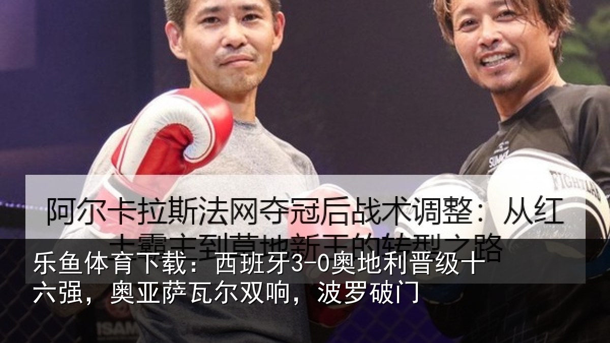 乐鱼体育下载：西班相关情况强奥相关情况破门