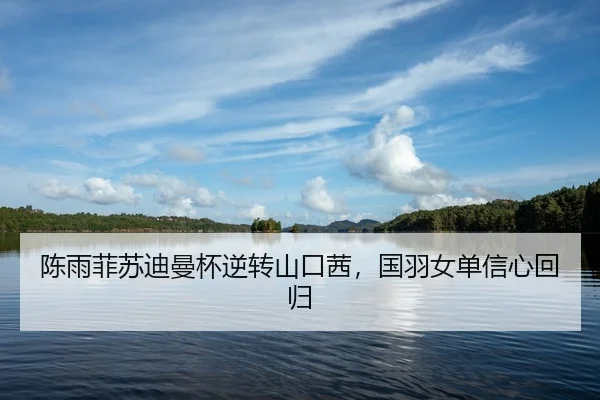 陈雨菲苏迪曼杯逆转山口茜，国羽女单信心回归