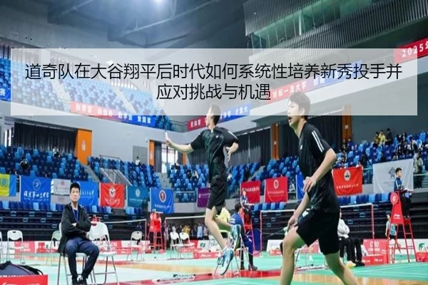 道奇队在大谷翔平后时代如何系统性培养新秀投手并应对挑战与机遇